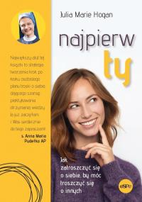 Najpierw ty! Jak zatroszczyć się o siebie... Autor: Julia Marie Hogan. Dobreksiazki.pl Okładka książki Najpierw ty! Jak zatroszczyć się o siebie..