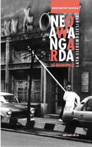 Neoawangarda w Krakowie. Lata siedemdziesiąte. Autor: Siatka Krzysztof. Dobreksiazki.pl Okładka książki Neoawangarda w Krakowie. Lata siedemdziesiąte