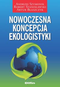 Nowoczesna koncepcja ekologistyki. Autor: Andrzej Szymonik Robert Stanisławski Artur Błaszczyk. Dobreksiazki.pl Okładka książki Nowoczesna koncepcja ekologistyki