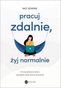 Pracuj zdalnie, żyj normalnie. Autor: Iwo Szapar. Dobreksiazki.pl Okładka książki Pracuj zdalnie, żyj normalnie