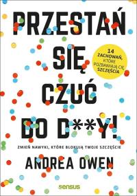 PRZESTAŃ SIĘ CZUĆ DO D**Y ZMIEŃ NAWYKI KTÓRE BLOKUJĄ TWOJE SZCZĘŚCIE. Autor: ANDREA OWEN. Dobreksiazki.pl Okładka książki PRZESTAŃ SIĘ CZUĆ DO D**Y ZMIEŃ NAWYKI KTÓRE BLOKUJĄ TWOJE SZCZĘŚCIE