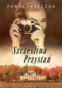 Szczęśliwa Przystań. Autor: Jaszczuk Paweł. Dobreksiazki.pl Okładka książki Szczęśliwa Przystań