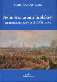 Szlachta ziemi bielskiej wobec bezkrólewi. Autor: Kalinowski Emil. Dobreksiazki.pl Okładka książki Szlachta ziemi bielskiej wobec bezkrólewi