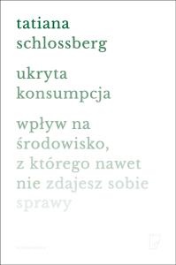 Ukryta konsumpcja. Autor: Schlossberg Tatiana. Dobreksiazki.pl Okładka książki Ukryta konsumpcja