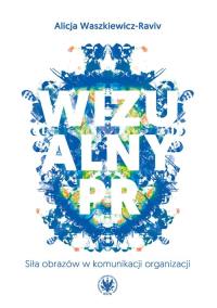 Wizualny PR. Siła obrazów w komunikacji organizacji. Autor: Waszkiewicz-Raviv Alicja. Dobreksiazki.pl Okładka książki Wizualny PR. Siła obrazów w komunikacji organizacji