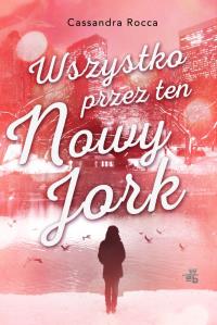 Wszystko przez ten Nowy Jork - uszkodzone. Autor: Rocca Cassandra. Dobreksiazki.pl Okładka książki Wszystko przez ten Nowy Jork - uszkodzone