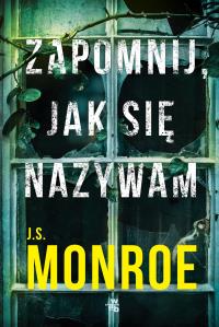 Zapomnij, jak się nazywam. Autor: J.S. Monroe. Dobreksiazki.pl Okładka książki Zapomnij, jak się nazywam