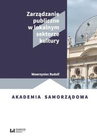 Zarządzanie publiczne w lokalnym sektorze kultury. Autor: Wawrzyniec Rudolf. Dobreksiazki.pl Okładka książki Zarządzanie publiczne w lokalnym sektorze kultury