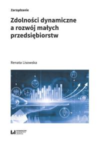 Zdolności dynamiczne a rozwój małych przedsiębiorstw. Autor: Lisowska Renata. Dobreksiazki.pl Okładka książki Zdolności dynamiczne a rozwój małych przedsiębiorstw