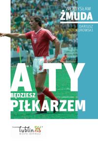 A ty będziesz piłkarzem. Autor: Dariusz Kurowski, Władysław Żmuda. Dobreksiazki.pl Okładka książki A ty będziesz piłkarzem