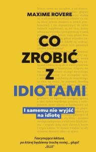 Co zrobić z idiotami. I samemu nie wyjść na idiotę. Autor: Rovere Maxime. Dobreksiazki.pl Okładka książki Co zrobić z idiotami. I samemu nie wyjść na idiotę