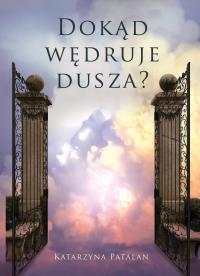 Dokąd wędruje dusza?. Autor: Katarzyna Patalan. Dobreksiazki.pl Okładka książki Dokąd wędruje dusza?