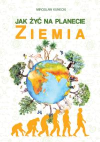 Jak żyć na planecie Ziemia. Autor: Mirosław Kunecki. Dobreksiazki.pl Okładka książki Jak żyć na planecie Ziemia
