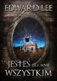 Jesteś dla mnie wszystkim. Autor: Edward Lee. Dobreksiazki.pl Okładka książki Jesteś dla mnie wszystkim