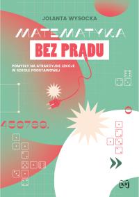 Matematyka bez prądu Pomysły na atrakcyjne lekcje w szkole podstawowej. Autor: Jolanta Wysocka. Dobreksiazki.pl Okładka książki Matematyka bez prądu Pomysły na atrakcyjne lekcje w szkole podstawowej