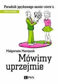 Mówimy uprzejmie. Poradnik językowego savoir-vivre´u wyd. 2021. Autor: Małgorzata Marcjanik (oprac.). Dobreksiazki.pl Okładka książki Mówimy uprzejmie. Poradnik językowego savoir-vivre´u wyd. 2021