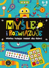 Myślę i rozwiązuję. Wielka księga zadań dla dzieci 6-8 lat. Autor: Opracowanie zbiorowe. Dobreksiazki.pl Okładka książki Myślę i rozwiązuję. Wielka księga zadań dla dzieci 6-8 lat