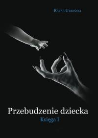 Przebudzenie dziecka. Księga 1. Autor: Rafał Urbiński. Dobreksiazki.pl Okładka książki Przebudzenie dziecka. Księga 1