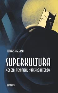 Superkultura. Geneza fenomenu superbohaterów. Autor: Tomasz Żaglewski (red.). Dobreksiazki.pl Okładka książki Superkultura. Geneza fenomenu superbohaterów