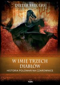 W imię trzech diabłów Historia polowań na czarownice. Autor: Dieter Breuers. Dobreksiazki.pl Okładka książki W imię trzech diabłów Historia polowań na czarownice