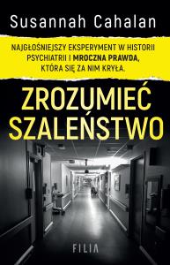 Zrozumieć szaleństwo. Najgłośniejszy eksperyment w historii psychiatrii i mroczna prawda, która się za nim kryła. Autor: Cahalan Susannah. Dobreksiazki.pl Okładka książki Zrozumieć szaleństwo. Najgłośniejszy eksperyment w historii psychiatrii i mroczna prawda, która się za nim kryła