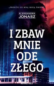 I zbaw mnie ode złego. Autor: Jonasz Aleksandra. Dobreksiazki.pl Okładka książki I zbaw mnie ode złego