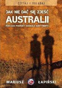 Jak nie dać się zjeść Australii podczas podróży.... Autor: Mariusz Łapiński. Dobreksiazki.pl Okładka książki Jak nie dać się zjeść Australii podczas podróży...