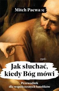 Jak słuchać, kiedy Bóg mówi. Przewodnik dla współczesnych katolików. Autor: Mitch Pacwa SJ. Dobreksiazki.pl Okładka książki Jak słuchać, kiedy Bóg mówi. Przewodnik dla współczesnych katolików