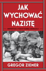 Jak wychować nazistę. Reportaż o fanatycznej edukacji. Autor: Gregor Ziemer. Dobreksiazki.pl Okładka książki Jak wychować nazistę. Reportaż o fanatycznej edukacji