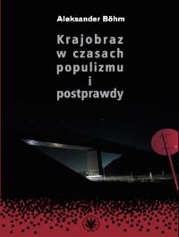 Krajobraz w czasach populizmu i postprawdy. Autor: Böhm Aleksander. Dobreksiazki.pl Okładka książki Krajobraz w czasach populizmu i postprawdy