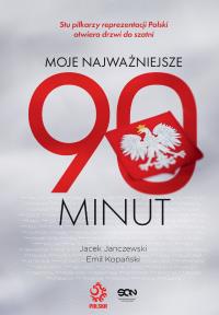 Moje najważniejsze 90 minut. Autor: Jacek Janczewski, Emil Kopański, Reprezentanci Polski w piłce nożnej. Dobreksiazki.pl Okładka książki Moje najważniejsze 90 minut