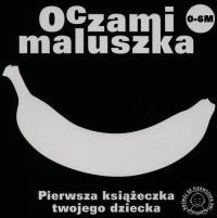 Oczami Maluszka Pierwsza Książeczka...banan. Autor: Opracowanie zbiorowe. Dobreksiazki.pl Okładka książki Oczami Maluszka Pierwsza Książeczka...banan
