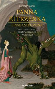 Panna Jutrzenka i inne osobliwości. Autor: Antonina Jasztal. Dobreksiazki.pl Okładka książki Panna Jutrzenka i inne osobliwości