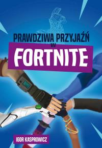 Prawdziwa przyjaźń w Fortnite. Autor: Igor Kasprowicz. Dobreksiazki.pl Okładka książki Prawdziwa przyjaźń w Fortnite