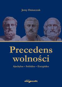 Precedens wolności. Ajschylos-Sofokles-Eurypides. Autor: Oniszczuk Jerzy. Dobreksiazki.pl Okładka książki Precedens wolności. Ajschylos-Sofokles-Eurypides