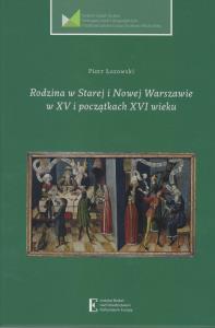 Rodzina w Starej i Nowej Warszawie w XV i początku XVI wieku. Autor: Łozowski Piotr. Dobreksiazki.pl Okładka książki Rodzina w Starej i Nowej Warszawie w XV i początku XVI wieku