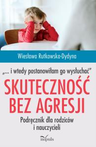 Skuteczność bez agresji „… i wtedy postanowiłam go wysłuchać”. Podręcznik dla rodziców i nauczycieli. Autor: Wiesława Rutkowska-Dydyna. Dobreksiazki.pl Okładka książki Skuteczność bez agresji „… i wtedy postanowiłam go wysłuchać”. Podręcznik dla rodziców i nauczycieli