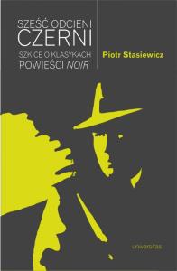 Sześć odcieni czerni. Szkice o klasykach powieści noir. Autor: Stasiewicz Piotr. Dobreksiazki.pl Okładka książki Sześć odcieni czerni. Szkice o klasykach powieści noir