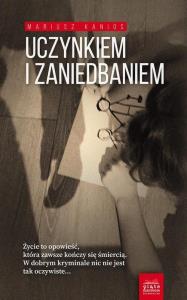 Uczynkiem i zaniedbaniem. Autor: Kanios Mariusz. Dobreksiazki.pl Okładka książki Uczynkiem i zaniedbaniem