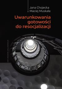 Uwarunkowania gotowości do resocjalizacji. Autor: Chojecka Jana, Maciej Muskała. Dobreksiazki.pl Okładka książki Uwarunkowania gotowości do resocjalizacji
