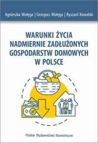 Warunki życia nadmiernie zadłużonych gospodarstw domowych w Polsce. Autor: Wałęga Agnieszka, Wałęga Grzegorz, Kowalski Ryszard. Dobreksiazki.pl Okładka książki Warunki życia nadmiernie zadłużonych gospodarstw domowych w Polsce