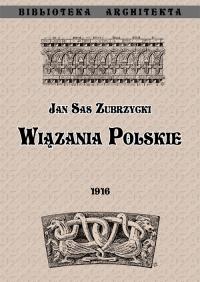 Wiązania polskie. Przyczynek do dziejów budownictwa ceglanego w Polsce. Autor: Sas Zubrzycki Jan. Dobreksiazki.pl Okładka książki Wiązania polskie. Przyczynek do dziejów budownictwa ceglanego w Polsce