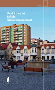 Zapaść. Reportaże z mniejszych miast. Autor: Marek Szymaniak. Dobreksiazki.pl Okładka książki Zapaść. Reportaże z mniejszych miast
