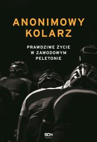 Anonimowy kolarz. Prawdziwe życie w zawodowym.... Autor: Anonimowy kolarz. Dobreksiazki.pl Okładka książki Anonimowy kolarz. Prawdziwe życie w zawodowym...