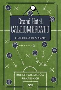 Grand Hotel Calciomercato. Autor: Gianluca Di Marzio. Dobreksiazki.pl Okładka książki Grand Hotel Calciomercato