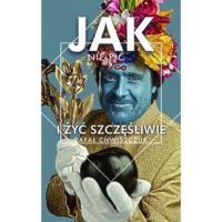 Jak nie pić i żyć szczęśliwie. Autor: Chwiszczuk Rafał. Dobreksiazki.pl Okładka książki Jak nie pić i żyć szczęśliwie