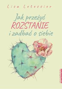 Jak przeżyć rozstanie i zadbać o siebie. Autor: Lisa Letessier. Dobreksiazki.pl Okładka książki Jak przeżyć rozstanie i zadbać o siebie