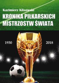 Kronika pilkarskich Mistrzostw Świata 1930-2018. Od Urugwaju do Rosji. Autor: Kazimierz Klisowski. Dobreksiazki.pl Okładka książki Kronika pilkarskich Mistrzostw Świata 1930-2018. Od Urugwaju do Rosji