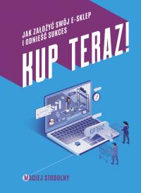Kup teraz! Jak stworzyć swój e-sklep.... Autor: Maciej Stodolny. Dobreksiazki.pl Okładka książki Kup teraz! Jak stworzyć swój e-sklep...