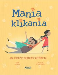 Mania klikania. Jak przeżyć dzień bez Internetu. Autor: Richa Jha, Mithila Ananth, Krzysztof Kietzman. Dobreksiazki.pl Okładka książki Mania klikania. Jak przeżyć dzień bez Internetu